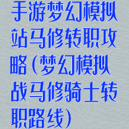 手游梦幻模拟站马修转职攻略(梦幻模拟战马修骑士转职路线)