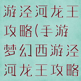 手游梦幻西游泾河龙王攻略(手游梦幻西游泾河龙王攻略视频)