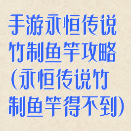 手游永恒传说竹制鱼竿攻略(永恒传说竹制鱼竿得不到)