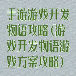 手游游戏开发物语攻略(游戏开发物语游戏方案攻略)