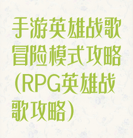 手游英雄战歌冒险模式攻略(RPG英雄战歌攻略)