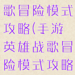 手游英雄战歌冒险模式攻略(手游英雄战歌冒险模式攻略视频)