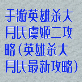 手游英雄杀大月氏虞姬二攻略(英雄杀大月氏最新攻略)