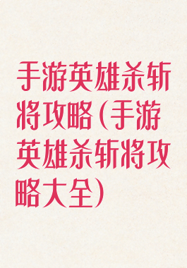 手游英雄杀斩将攻略(手游英雄杀斩将攻略大全)