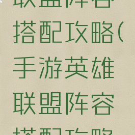 手游英雄联盟阵容搭配攻略(手游英雄联盟阵容搭配攻略最新)