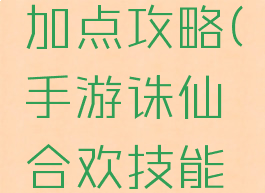 手游诛仙合欢技能加点攻略(手游诛仙合欢技能加点攻略大全)