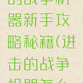 手游进击的战争机器新手攻略秘籍(进击的战争机器怎么快速升级)