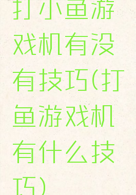 打小鱼游戏机有没有技巧(打鱼游戏机有什么技巧)