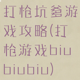 打枪坑爹游戏攻略(打枪游戏biubiubiu)