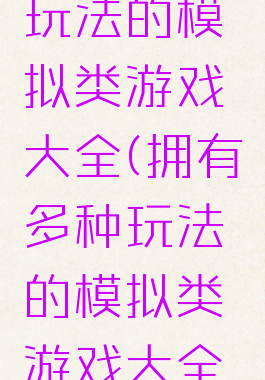 拥有多种玩法的模拟类游戏大全(拥有多种玩法的模拟类游戏大全图片)