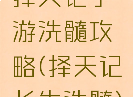 择天记手游洗髓攻略(择天记长生洗髓)