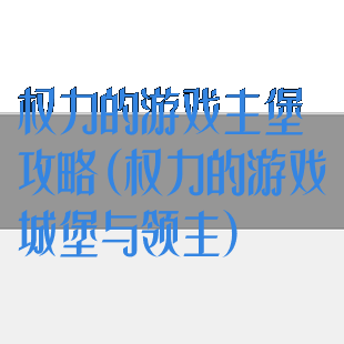 权力的游戏主堡攻略(权力的游戏城堡与领主)