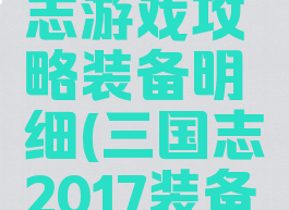 极品三国志游戏攻略装备明细(三国志2017装备攻略)