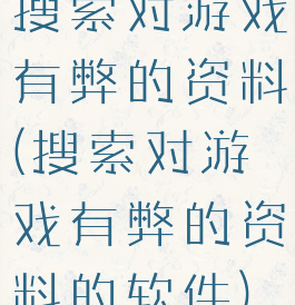 搜索对游戏有弊的资料(搜索对游戏有弊的资料的软件)