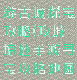 攻城掠地手游古城探宝攻略(攻城掠地手游寻宝攻略地图)