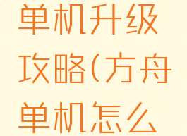 方舟生存单机升级攻略(方舟单机怎么升级)