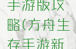 方舟生存手游版攻略(方舟生存手游新手攻略)