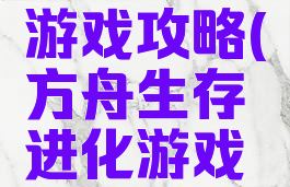 方舟生存游戏攻略(方舟生存进化游戏攻略)