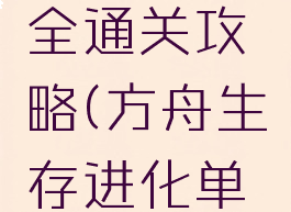 方舟生存进化单机全通关攻略(方舟生存进化单机玩法攻略)