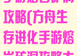 方舟生存进化手游熔岩矿洞攻略(方舟生存进化手游熔岩矿洞攻略大全)