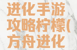 方舟生存进化手游攻略柠檬(方舟进化生存攻略)