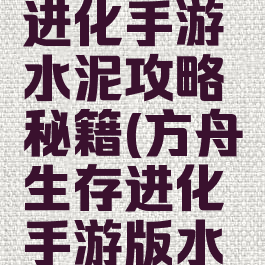 方舟生存进化手游水泥攻略秘籍(方舟生存进化手游版水泥怎么搞)