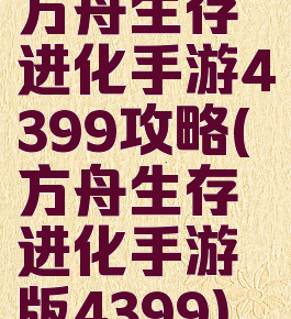 方舟生存进化手游4399攻略(方舟生存进化手游版4399)