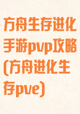 方舟生存进化手游pvp攻略(方舟进化生存pve)