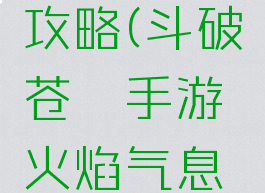 斗破苍穹手游火焰攻略(斗破苍穹手游火焰气息在什么地方)