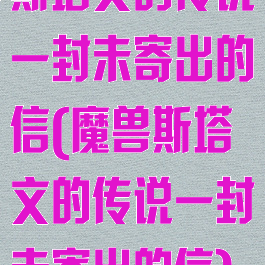 斯塔文的传说一封未寄出的信(魔兽斯塔文的传说一封未寄出的信)