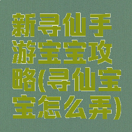 新寻仙手游宝宝攻略(寻仙宝宝怎么弄)