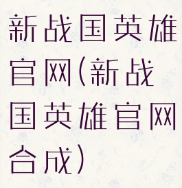 新战国英雄官网(新战国英雄官网合成)