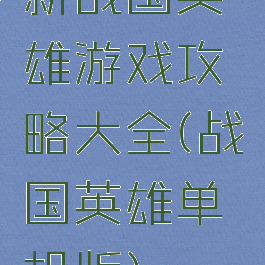 新战国英雄游戏攻略大全(战国英雄单机版)