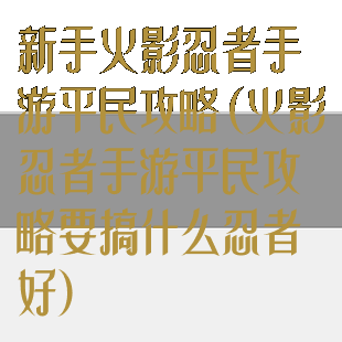 新手火影忍者手游平民攻略(火影忍者手游平民攻略要搞什么忍者好)