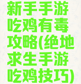 新手手游吃鸡有毒攻略(绝地求生手游吃鸡技巧)