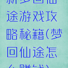 新梦回仙途游戏攻略秘籍(梦回仙途怎么赚钱)