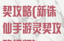 新诛仙手游灵契攻略(新诛仙手游灵契攻略视频)