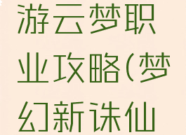 新诛仙手游云梦职业攻略(梦幻新诛仙职业攻略)