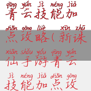 新诛仙手游青云技能加点攻略(新诛仙手游青云技能加点攻略视频)