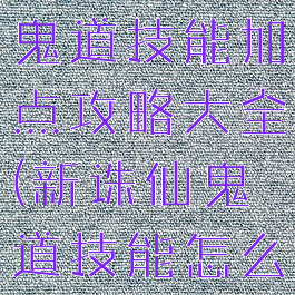 新诛仙手游鬼道技能加点攻略大全(新诛仙鬼道技能怎么加点)