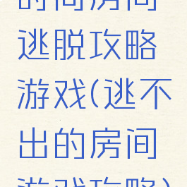 时尚房间逃脱攻略游戏(逃不出的房间游戏攻略)