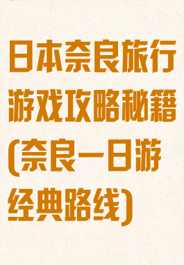 日本奈良旅行游戏攻略秘籍(奈良一日游经典路线)