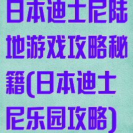 日本迪士尼陆地游戏攻略秘籍(日本迪士尼乐园攻略)