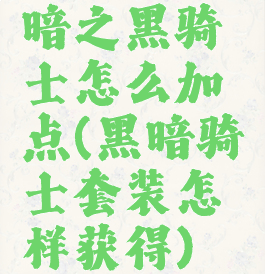 暗之黑骑士怎么加点(黑暗骑士套装怎样获得)