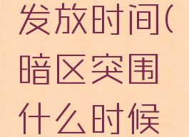 暗区突围发放时间(暗区突围什么时候测试结束)