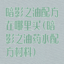 暗影之油配方在哪里买(暗影之油药水配方材料)