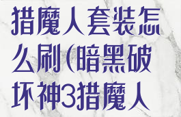 暗黑破坏神3猎魔人套装怎么刷(暗黑破坏神3猎魔人套装哪里掉落)