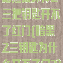 暗黑破坏神2三把钥匙开不了红门(暗黑2三钥匙为什么开不了门?)