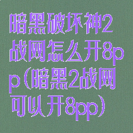 暗黑破坏神2战网怎么开8pp(暗黑2战网可以开8pp)