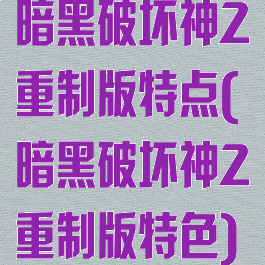 暗黑破坏神2重制版特点(暗黑破坏神2重制版特色)